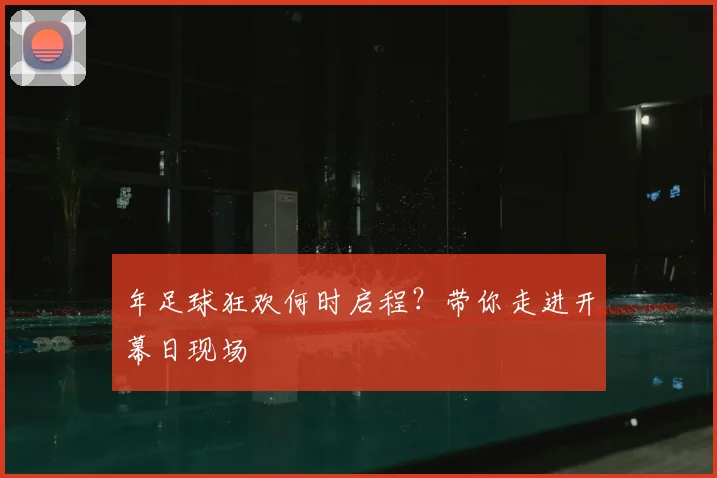 年足球狂欢何时启程？带你走进开幕日现场