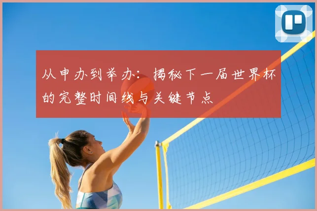 从申办到举办：揭秘下一届世界杯的完整时间线与关键节点