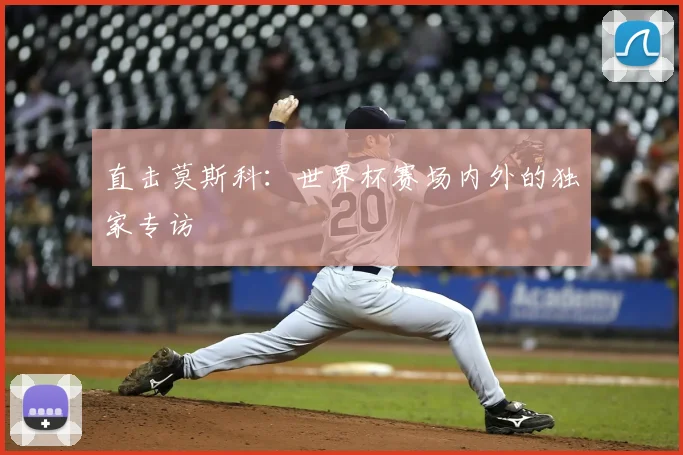 直击莫斯科：世界杯赛场内外的独家专访