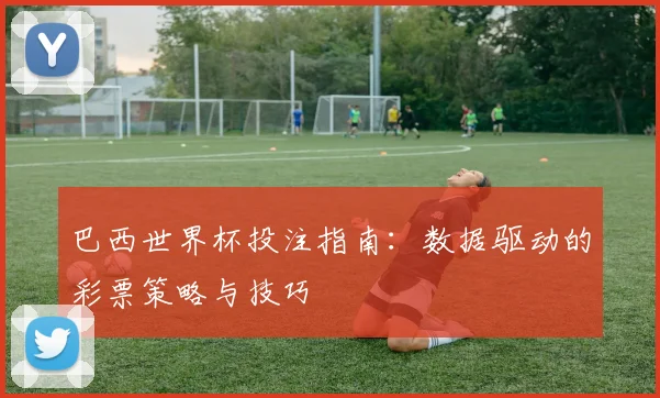 巴西世界杯投注指南:数据驱动的彩票策略与技巧