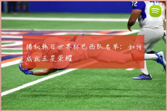 揭秘韩日世界杯巴西队名单：如何成就五星荣耀