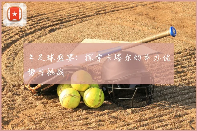 年足球盛宴：探索卡塔尔的举办优势与挑战