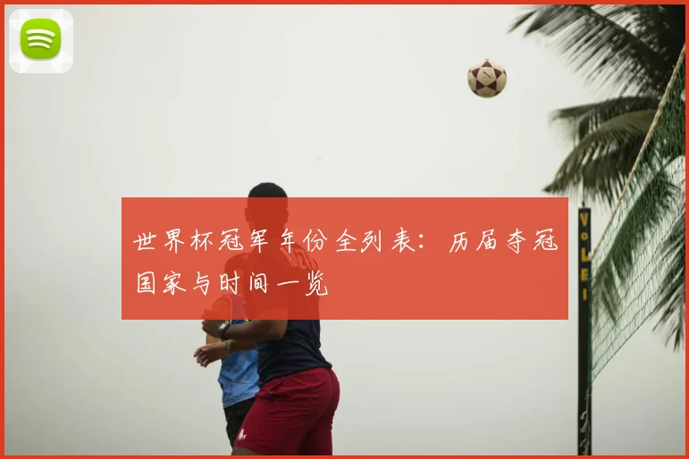 世界杯冠军年份全列表:历届夺冠国家与时间一览