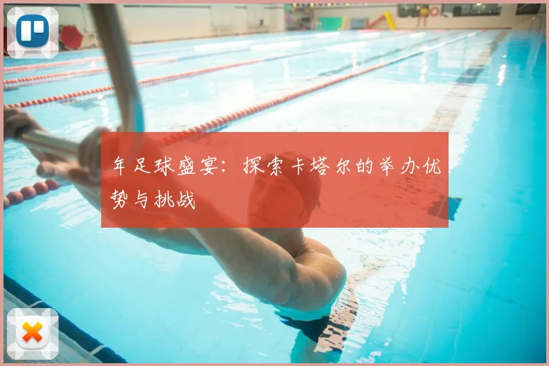 年足球盛宴：探索卡塔尔的举办优势与挑战