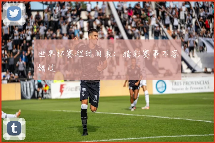 世界杯赛程时间表：精彩赛事不容错过
